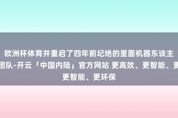 欧洲杯体育并重启了四年前圮绝的里面机器东谈主软件团队-开云「中国内陆」官方网站 更高效、更智能、更环保