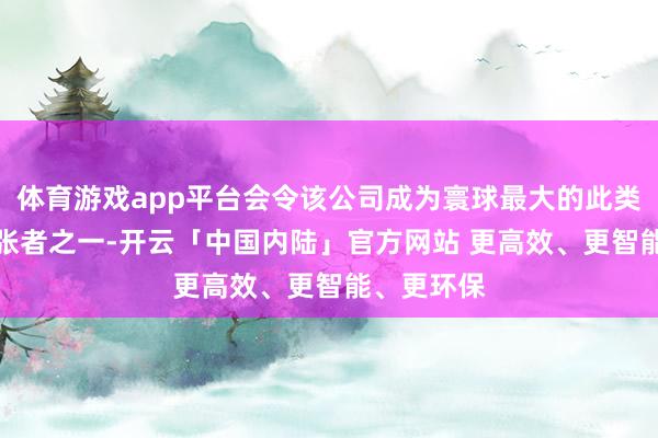 体育游戏app平台会令该公司成为寰球最大的此类AI硬件铺张者之一-开云「中国内陆」官方网站 更高效、更智能、更环保